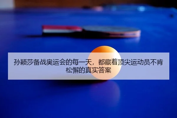 孙颖莎备战奥运会的每一天，都藏着顶尖运动员不肯松懈的真实答案